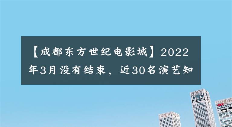 【成都东方世纪电影城】2022年3月没有结束，近30名演艺知名人士相继去世