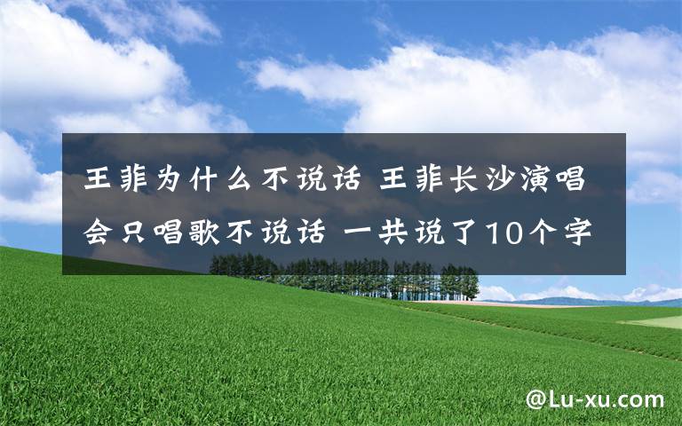 王菲为什么不说话 王菲长沙演唱会只唱歌不说话 一共说了10个字