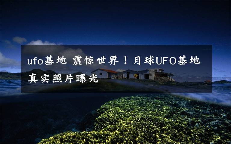 ufo基地 震惊世界！月球UFO基地真实照片曝光