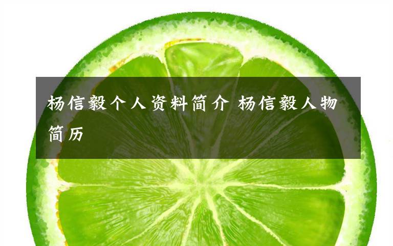 杨信毅个人资料简介 杨信毅人物简历文章配图