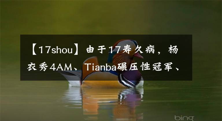【17shou】由于17寿久病，杨衣秀4AM、Tianba碾压性冠军、XDD获得第二名第一名