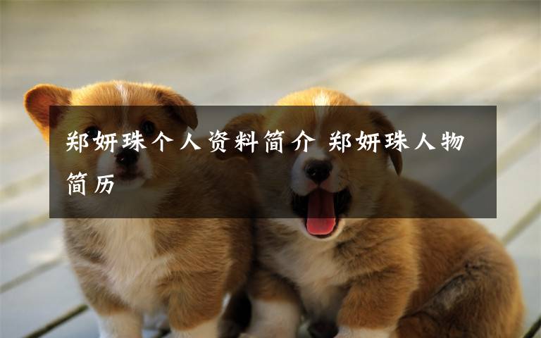 郑妍珠个人资料简介 郑妍珠人物简历文章配图