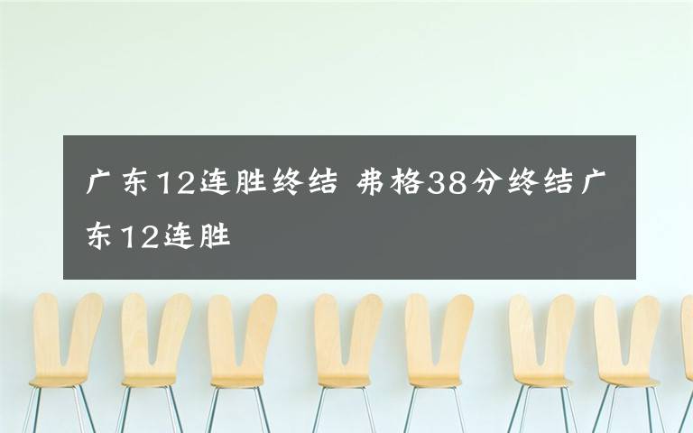 广东12连胜终结 弗格38分终结广东12连胜