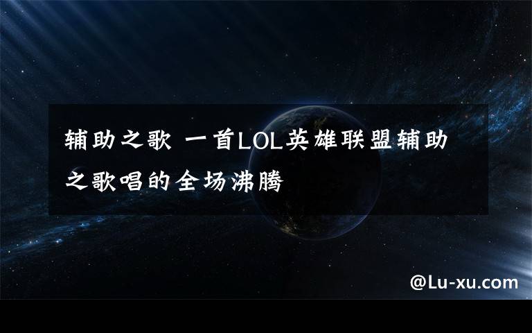 辅助之歌 一首LOL英雄联盟辅助之歌唱的全场沸腾文章配图