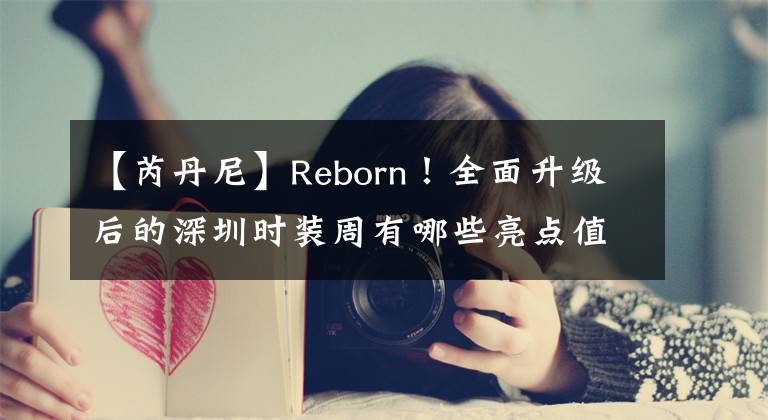 【芮丹尼】Reborn！全面升级后的深圳时装周有哪些亮点值得关注