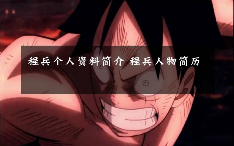 程兵个人资料简介 程兵人物简历文章配图