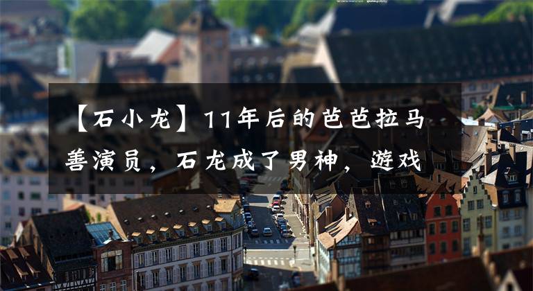 【石小龙】11年后的芭芭拉马善演员，石龙成了男神，游戏王子却成了残废？文章配图