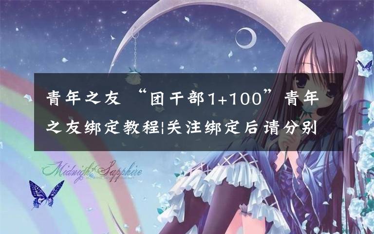 青年之友 “团干部1+100”青年之友绑定教程|关注绑定后请分别发布一条微心愿和青年之声