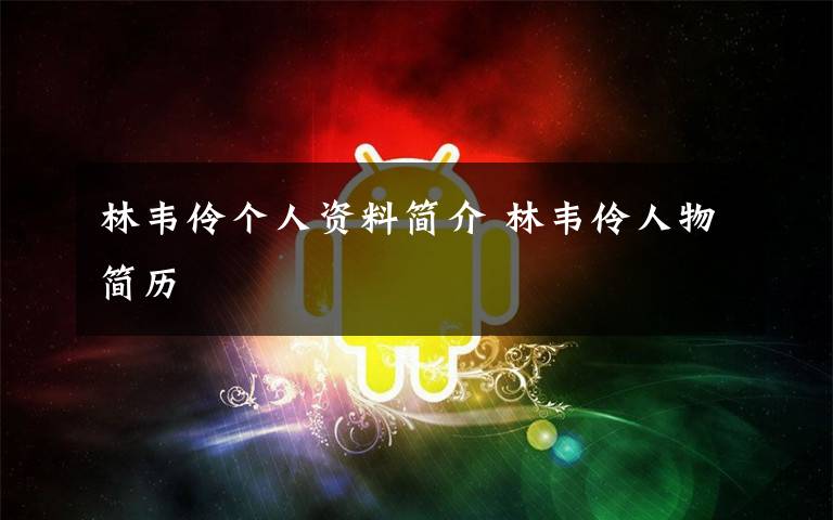 林韦伶个人资料简介 林韦伶人物简历文章配图