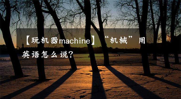 【玩机器machine】“机械”用英语怎么说？