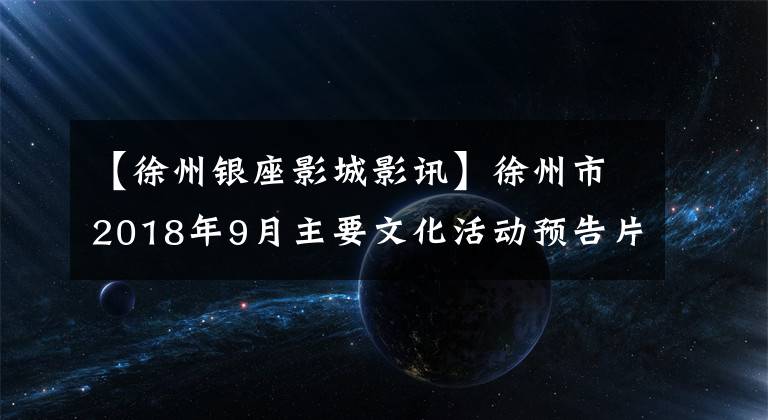 【徐州银座影城影讯】徐州市2018年9月主要文化活动预告片