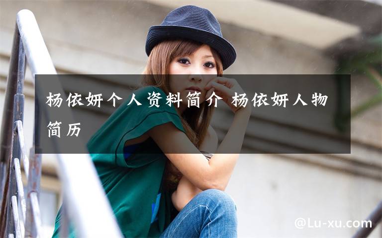 杨依妍个人资料简介 杨依妍人物简历文章配图