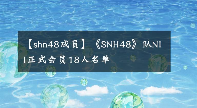 【shn48成员】《SNH48》队NII正式会员18人名单