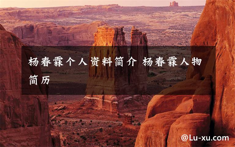 杨春霖个人资料简介 杨春霖人物简历文章配图
