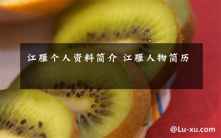 江雁个人资料简介 江雁人物简历文章配图