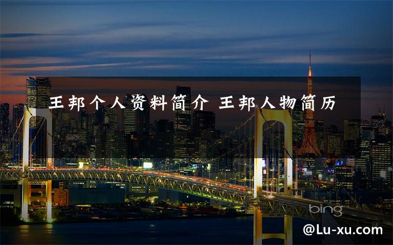王邦个人资料简介 王邦人物简历文章配图