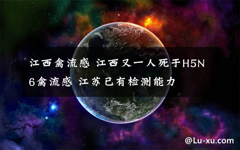 江西禽流感 江西又一人死于H5N6禽流感 江苏已有检测能力