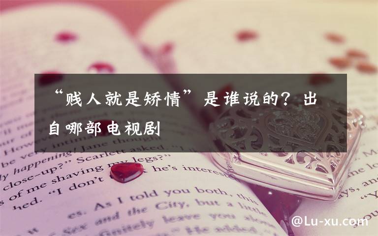 “贱人就是矫情”是谁说的？出自哪部电视剧文章配图