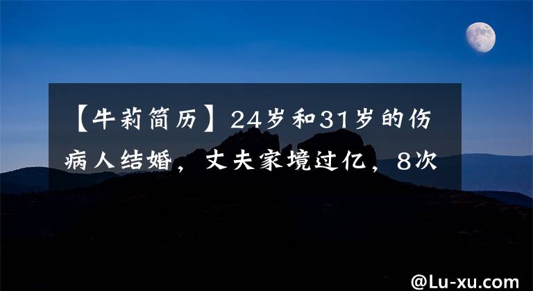 【牛莉简历】24岁和31岁的伤病人结婚，丈夫家境过亿，8次登上春湾登顶，奈莉有什么气质？(莎士比亚)。