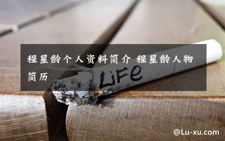 程星龄个人资料简介 程星龄人物简历文章配图
