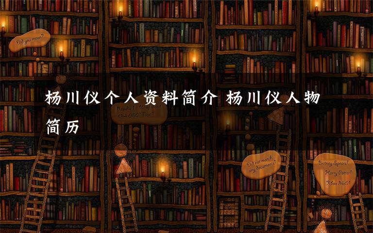 杨川仪个人资料简介 杨川仪人物简历文章配图