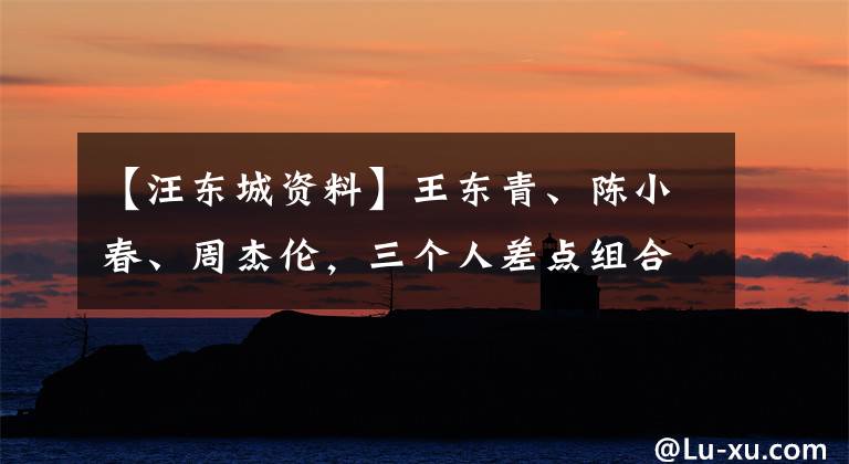 【汪东城资料】王东青、陈小春、周杰伦，三个人差点组合出道。