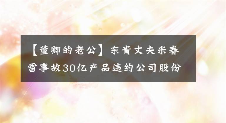 【董卿的老公】东青丈夫米春雷事故30亿产品违约公司股份被冻结