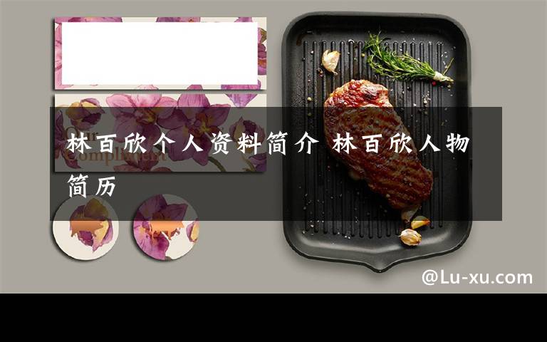 林百欣个人资料简介 林百欣人物简历文章配图