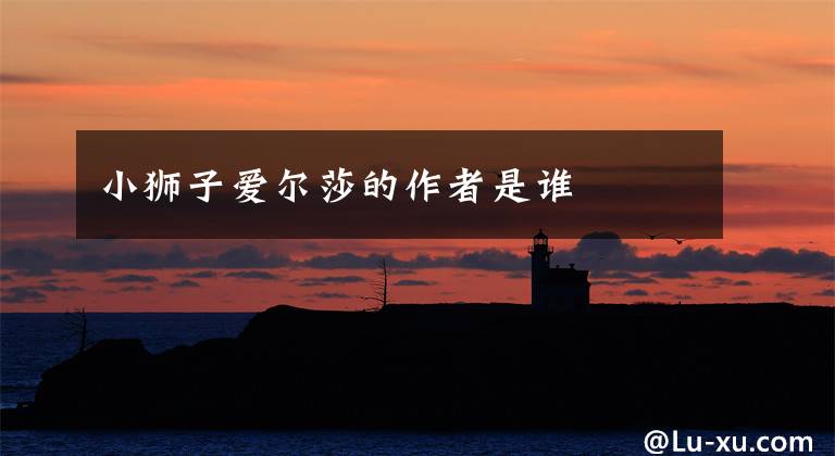 小狮子爱尔莎的作者是谁文章配图