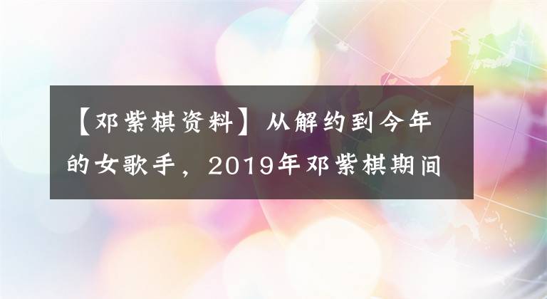 【邓紫棋资料】从解约到今年的女歌手，2019年邓紫棋期间经历了什么？