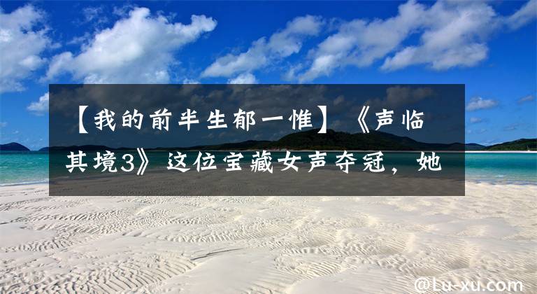 【我的前半生郁一惟】《声临其境3》这位宝藏女声夺冠，她说，真情流露是我唯一优势文章配图