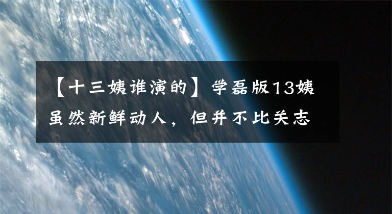 【十三姨谁演的】学磊版13姨虽然新鲜动人，但并不比关志林版好。