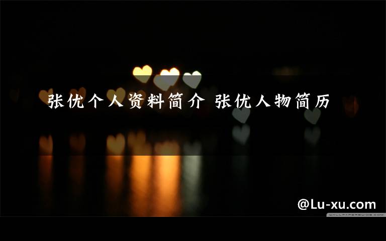张优个人资料简介 张优人物简历