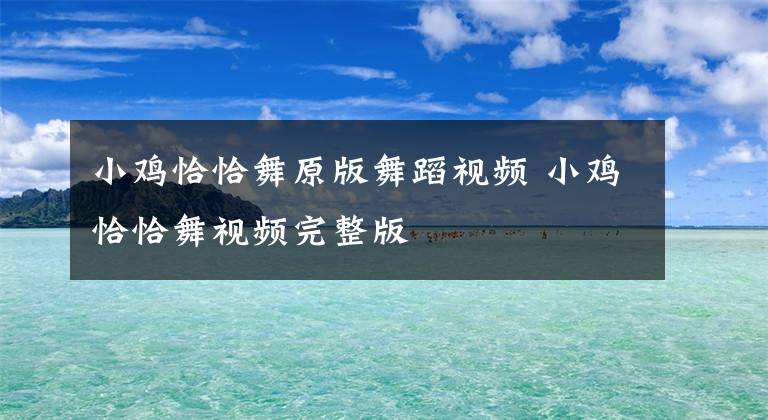 小鸡恰恰舞原版舞蹈视频 小鸡恰恰舞视频完整版文章配图