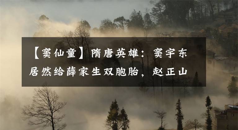 【窦仙童】隋唐英雄：窦宇东居然给薛家生双胞胎，赵正山来买梨花。文章配图