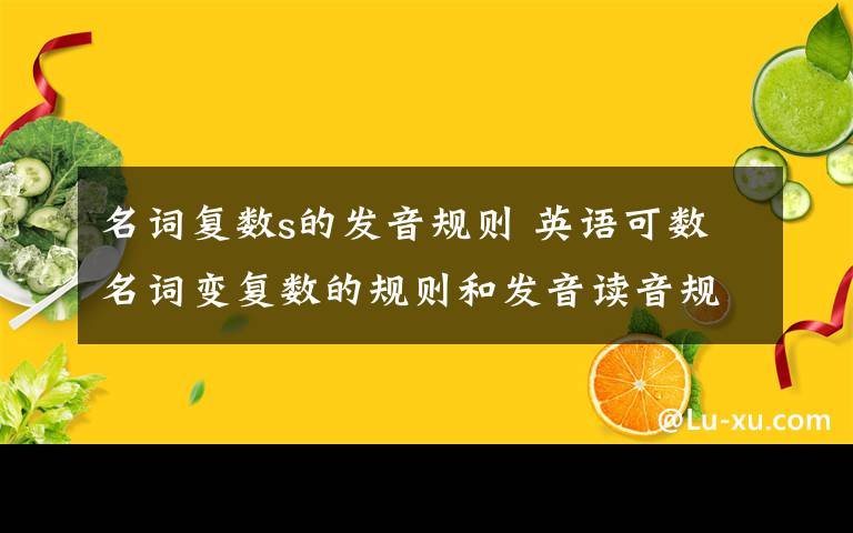 名词复数s的发音规则 英语可数名词变复数的规则和发音读音规则