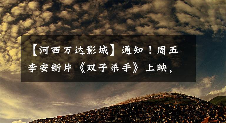 【河西万达影城】通知！周五李安新片《双子杀手》上映，南京三个万达影城的杜比剧院可以看到120帧。