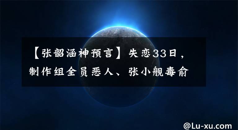 【张韶涵神预言】失恋33日，制作组全员恶人、张小舰毒俞星预言家、豪川李诞奇招募