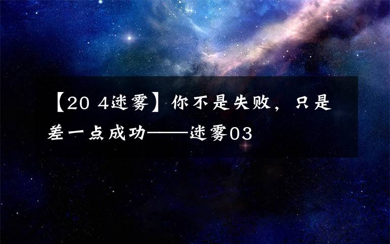 【20 4迷雾】你不是失败，只是差一点成功——迷雾03