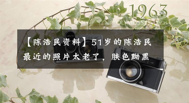 【陈浩民资料】51岁的陈浩民最近的照片太老了，肤色黝黑，面容憔悴，但被催促为河南成员捐款。文章配图