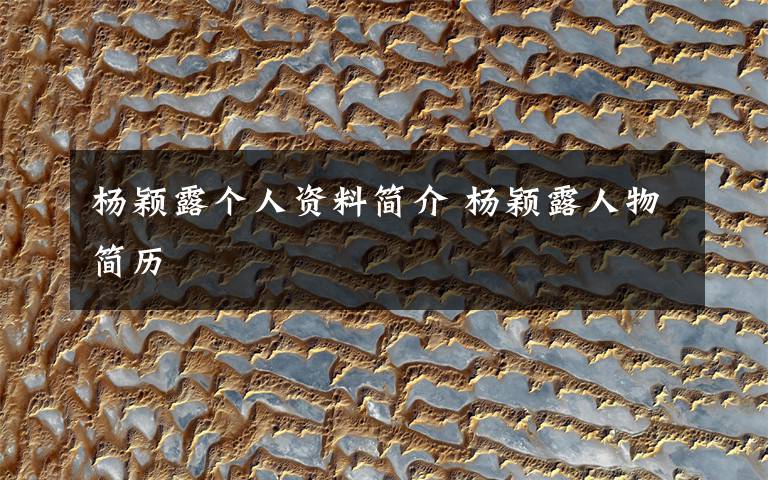 杨颖露个人资料简介 杨颖露人物简历文章配图