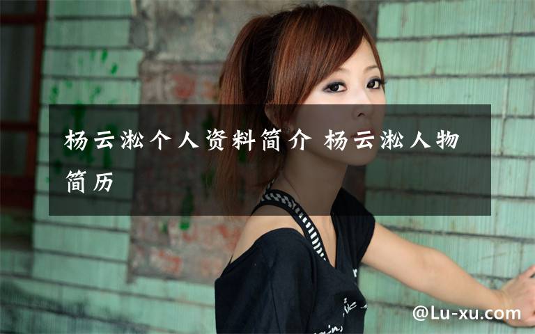 杨云淞个人资料简介 杨云淞人物简历文章配图