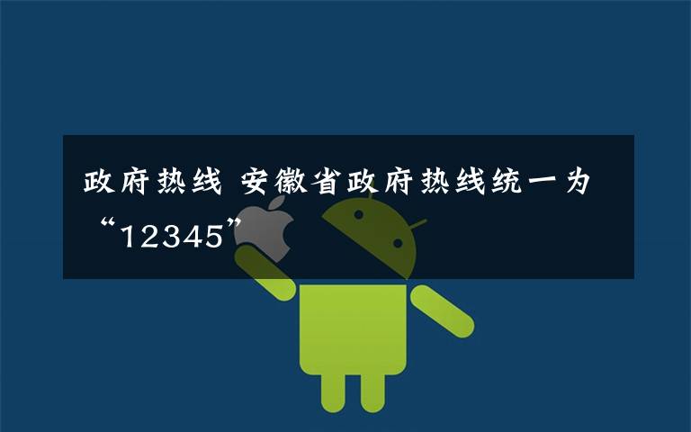 政府热线 安徽省政府热线统一为“12345”