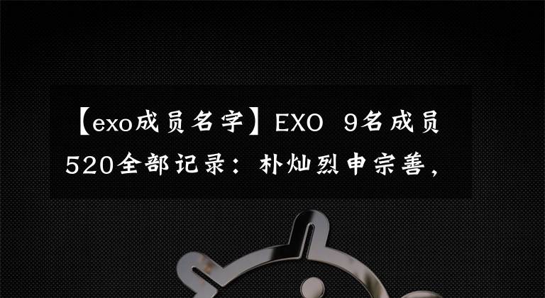 【exo成员名字】EXO  9名成员520全部记录：朴灿烈申宗善，球队黑暗风回归？