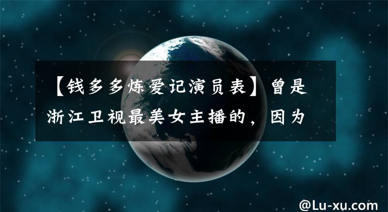 【钱多多炼爱记演员表】曾是浙江卫视最美女主播的，因为念错台词，被湖南卫视雪藏了。