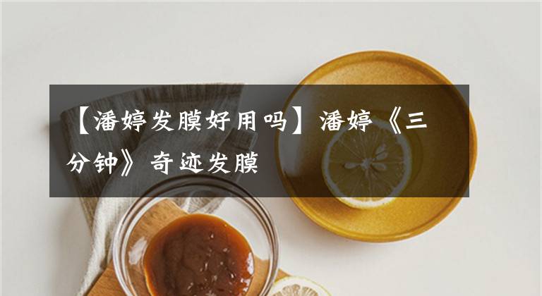 【潘婷发膜好用吗】潘婷《三分钟》奇迹发膜文章配图