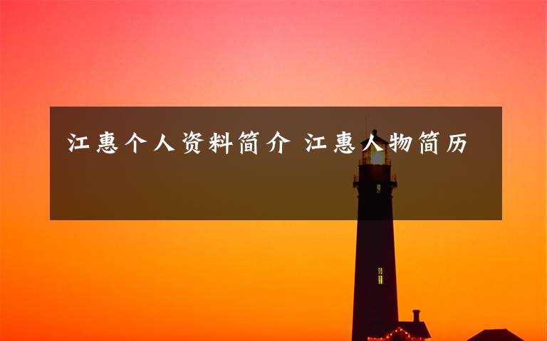 江惠个人资料简介 江惠人物简历文章配图