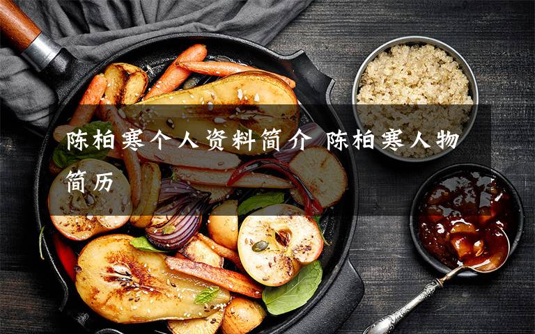 陈柏寒个人资料简介 陈柏寒人物简历文章配图