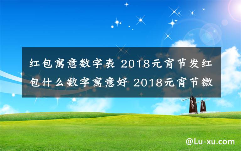 红包寓意数字表 2018元宵节发红包什么数字寓意好 2018元宵节微信红包吉利数字