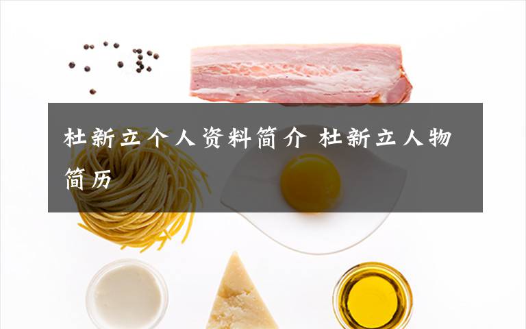 杜新立个人资料简介 杜新立人物简历文章配图
